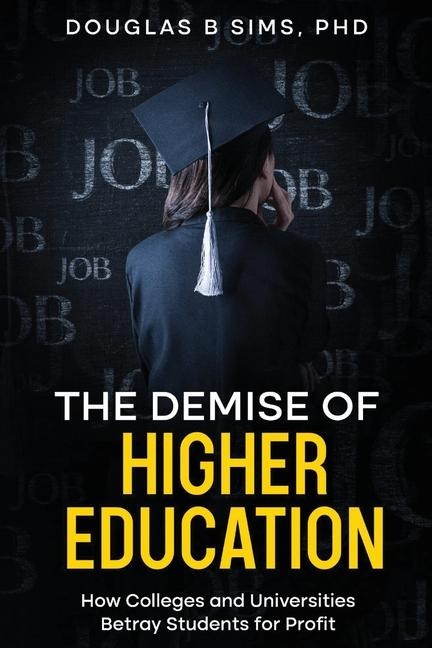 The Demise of  Higher Education: How Colleges and Universities Betray Students for Profit