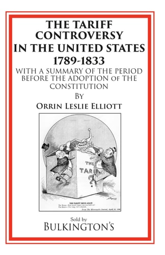 The Tariff Controversy in the United States 1789-1833 With a Summary of the Period Before the Adoption of the Constitution