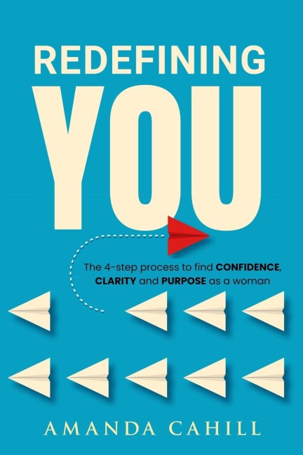 Redefining You: The 4-step process to find CONFIDENCE, CLARITY, and PURPOSE As A Woman