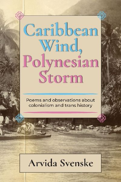Caribbean wind, Polynesian storm: Poems and Observations about Colonialism and Trans History