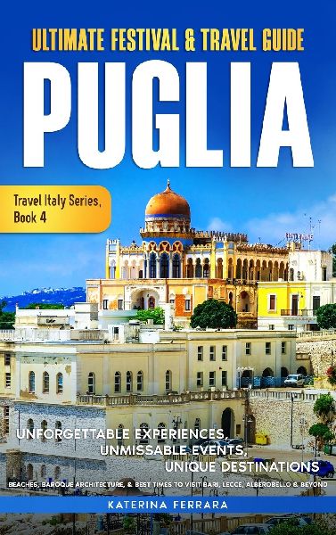 Ultimate Festival & Travel Guide Puglia: Unforgettable Experiences, Unmissable Events, Unique Destinations, Beaches, Baroque Architecture, & Best Times to Visit Bari, Lecce, Alberobello & Beyond
