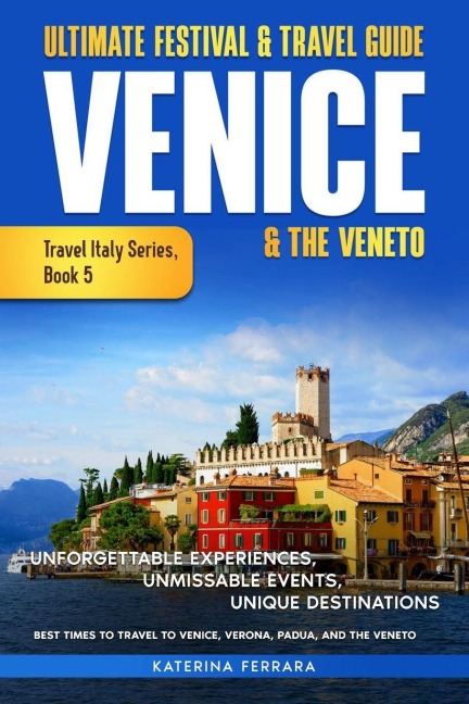 Ultimate Festival & Travel Guide Venice & the Veneto: Unforgettable Experiences, Unmissable Events, Unique Itineraries & Best Times to Travel to Venice, Verona, Padua, and the Veneto