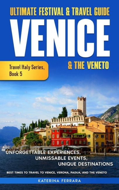 Ultimate Festival & Travel Guide Venice & the Veneto: Unforgettable Experiences, Unmissable Events, Unique Itineraries & Best Times to Travel to Venice, Verona, Padua, and the Veneto