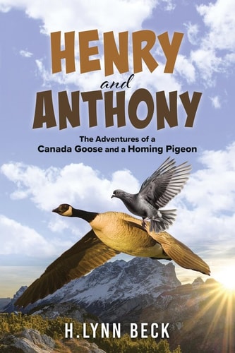 Henry and Anthony The Adventures of a Canada Goose and a Homing Pigeon