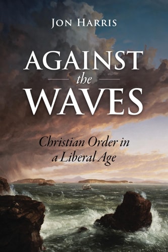 Against the Waves Christian Order in a Liberal Age