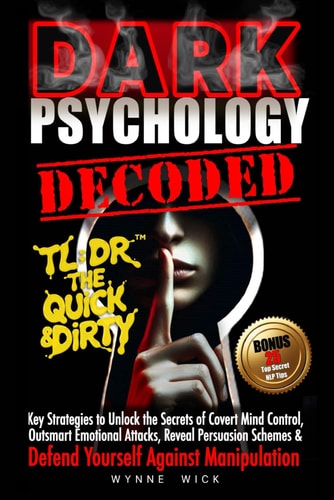 Dark Psychology Decoded - TL;DR The Quick & Dirty Defend Yourself Against Manipulation with This Ultimate Pro Tip Playbook