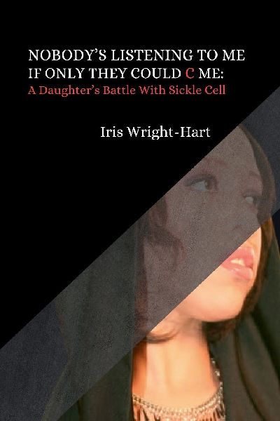 Nobodys Listening to Me-If Only They Could C Me: A Daughters Battle With Sickle Cell