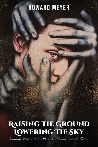 Raising the Ground Lowering the Sky: Finding Success in a Life Lived Within Mental Illness