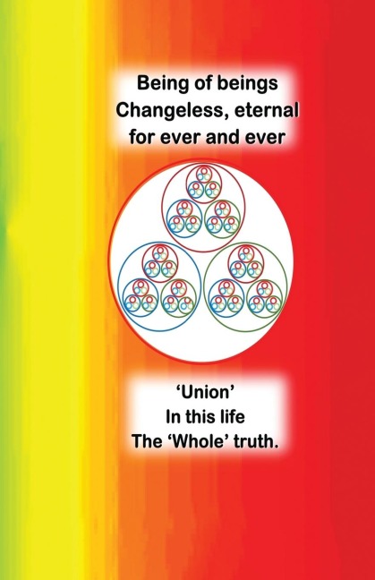 Being of beings Changeless, Eternal For ever and ever: Union. In this life. The Whole truth