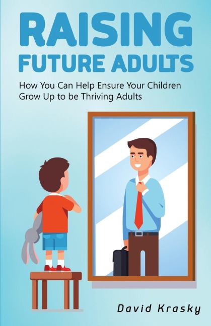 Raising Future Adults: How You Can Help Ensure Your Children Grow Up to be Thriving Adults