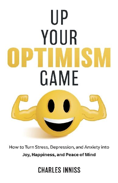 Up Your Optimism Game: How to Turn Stress, Depression, and Anxiety into Joy, Happiness, and Peace of Mind