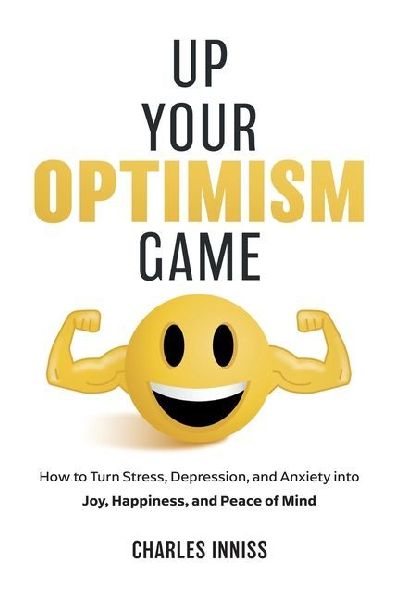 Up Your Optimism Game: How to Turn Stress, Depression, and Anxiety into Joy, Happiness, and Peace of Mind