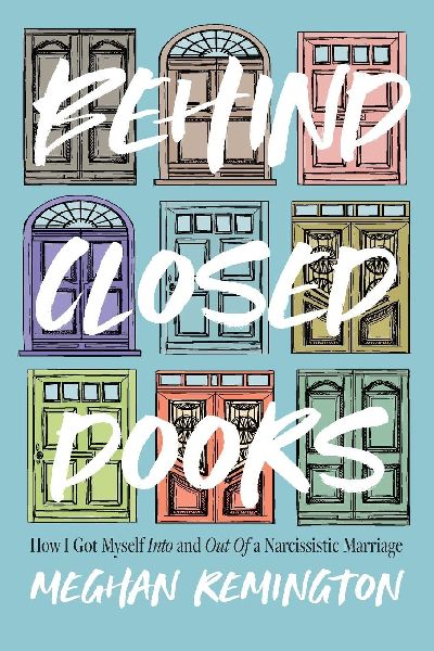 Behind Closed Doors: How I Got Myself Into and Out of a Narcissistic Marriage