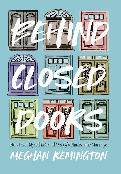 Behind Closed Doors: How I Got Myself Into and Out of a Narcissistic Marriage