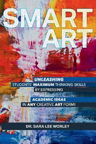 Smart Art: Unleashing Students Maximum Thinking Skills by Expressing Academic Ideas in Any Creative Art Form