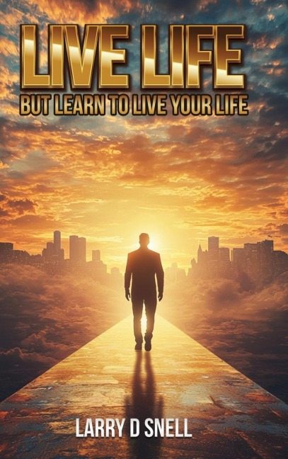 LIVE LIFE: BUT LEARN TO LIVE YOUR LIFE