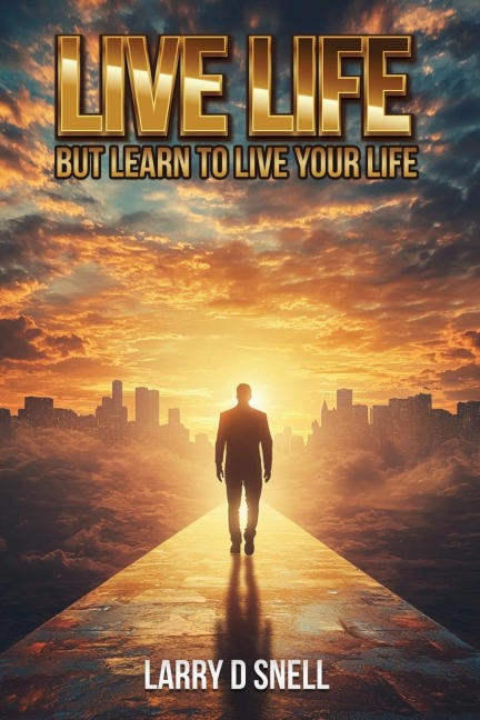 LIVE LIFE: BUT LEARN TO LIVE YOUR LIFE