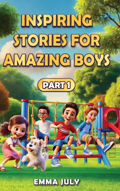 Inspiring Stories for Amazing Boys: A Motivational Book on Courage, Confidence, Friendship, Perseverance, and Kindness for Young Readers - Part - 1