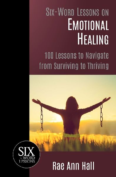 Six-Word Lessons on Emotional Healing: 100 Lessons to Navigate from Surviving to Thriving