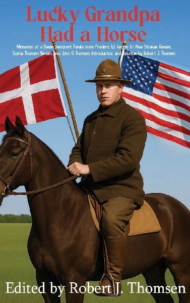 Lucky Grandpa Had a Horse: Memories of a Danish Immigrant Family from Frederic W. Hansen Sr. Nina Strahan Hansen. Sophia Thomsen Hansen, and John G  Thomsen