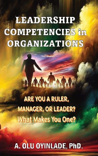LEADERSHP COMPETENCIES IN ORGANIZATIONS: ARE YOU A RULER, MANAGER, OR LEADER? WHAT MAKES YOU ONE?