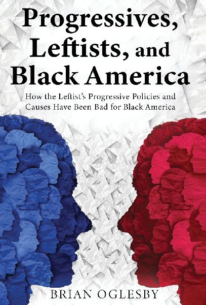 Progressives, Leftists, and Black America: How the Leftist's Progressive Policies and Causes Have Been Bad for Black America (New Edition)