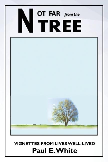 Not Far from the Tree: Vignettes from Lives Well-Lived