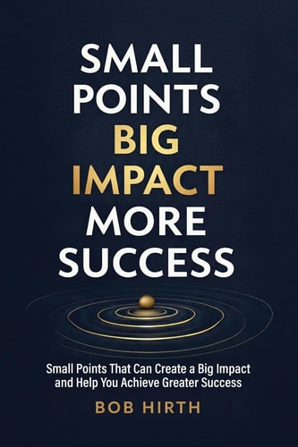 Small Points, Big Impact, More Success: Small Points That Can Create a Big Impact and Help You Achieve Greater Success