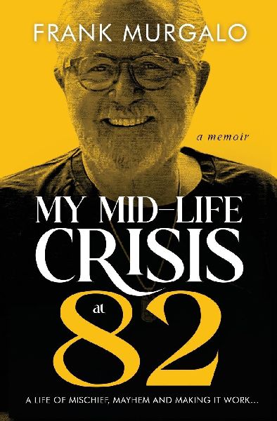 My Mid-life Crisis at 82: A Life of Mischief, Mayhem, and Making it Work...