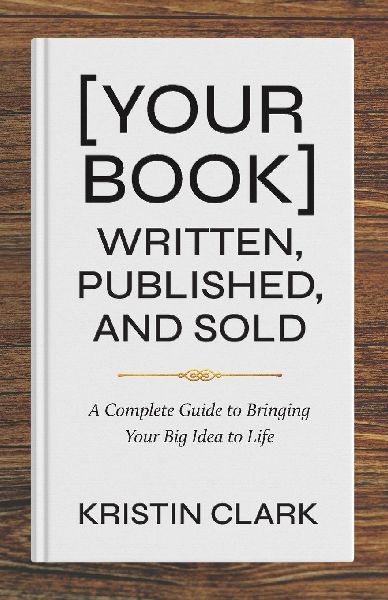 [Your Book] Written, Published, and Sold: A Complete Guide to Bringing Your Big Idea to Life