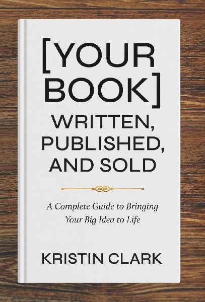 [Your Book] Written, Published, and Sold: A Complete Guide to Bringing Your Big Idea to Life