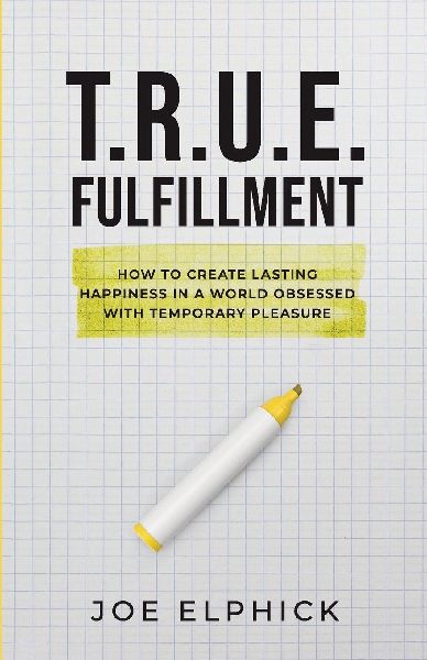 TRUE Fulfillment: How to Create Lasting Happiness in a World Obsessed with Temporary Pleasure