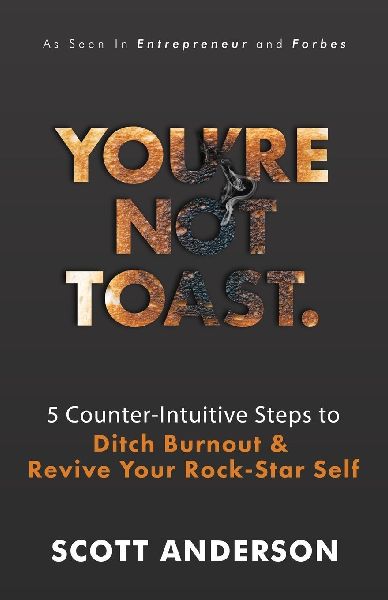 Youre Not Toast: 5 Counter-Intuitive Steps to Ditch Burnout and Revive Your Rock-Star Self