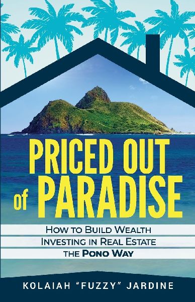 Priced Out of Paradise: HOW TO BUILD WEALTH THROUGH REAL ESTATE IN HAWAII THE PONO WAY