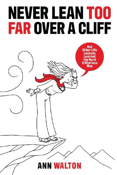 NEVER LEAN TOO FAR OVER A CLIFF: And Other Life Lessons Learned the Hard and Hilarious Way