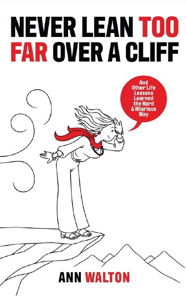 NEVER LEAN TOO FAR OVER A CLIFF: And Other Life Lessons Learned the Hard and Hilarious Way
