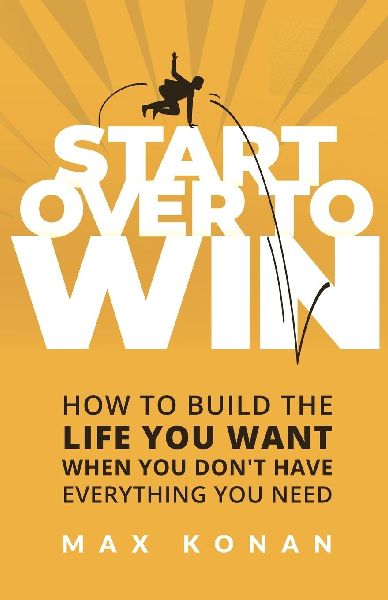 Start Over To Win: How To Build the Life You Want When You Dont Have Everything You Need