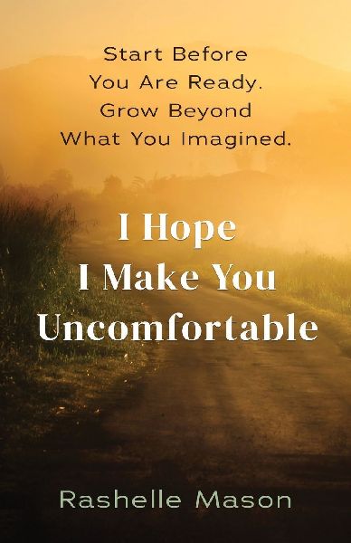 I Hope I Make You Uncomfortable: Start before you are ready.  Grow beyond what you imagined.