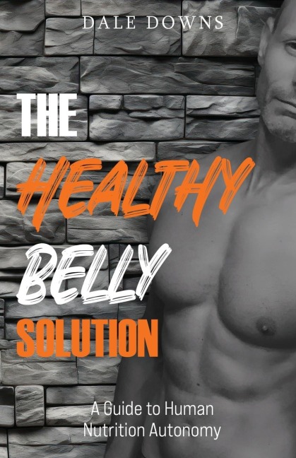 The Healthy Belly Solution: A Guide to Human Nutrition Autonomy