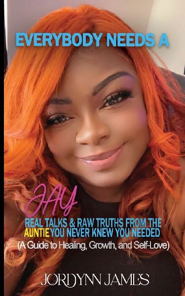 Everybody Needs a JAY: Real Talk & Raw Truths From the Auntie You Never Knew You Needed
