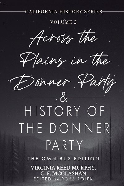 Across the Plains in the Donner Party & History of the Donner Party Omnibus Edition, Annotated: Californias Darkest Winter: True Stories of Hope, Despair, and Survival in the Donner Party Disaster