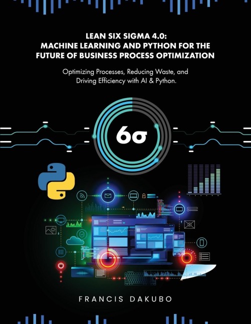 Lean Six Sigma 4.0: Optimizing Processes, Reducing Waste, and Driving Efficiency with AI & Python
