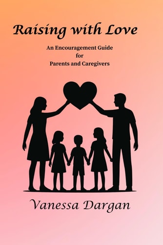 Raising with Love: An Encouragement Guide for Parents and Caregivers