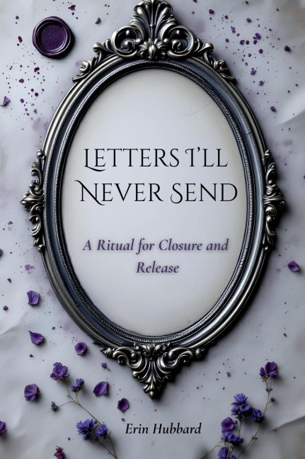 Letters Ill Never Send: A Ritual for Closure and Release