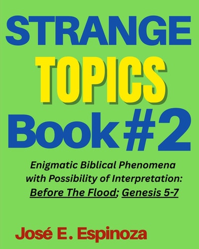 STRANGE TOPICS Book # 2: Enigmatic Biblical Phenomena with Possibility of Interpretation: Before The Flood; Genesis 5-7 (Strange & Controversial ... In the Old Testament of The Bible)