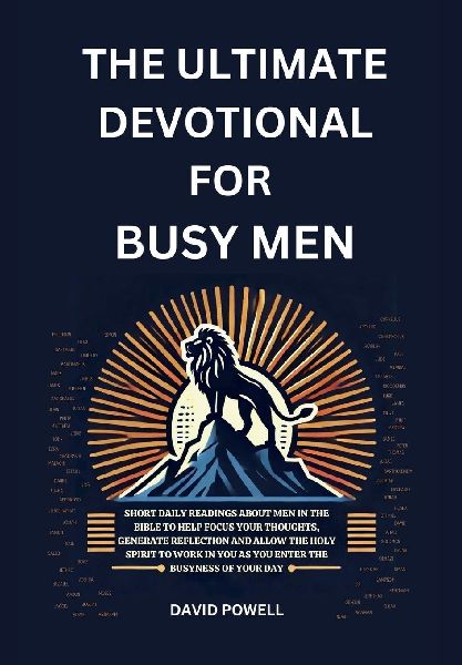 The Ultimate Devotional for Busy Men: Short Daily Readings about Men in the Bible to Help Focus Your Thoughts, Generate Reflection and Allow the Holy Spirit to Work in You as You Enter the Busyness of Your Day