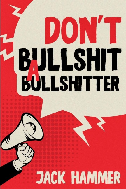 Dont Bullshit a Bullshitter: The Ultimate Guide to Spotting, Surviving, and Sometimes Mastering Modern Nonsense