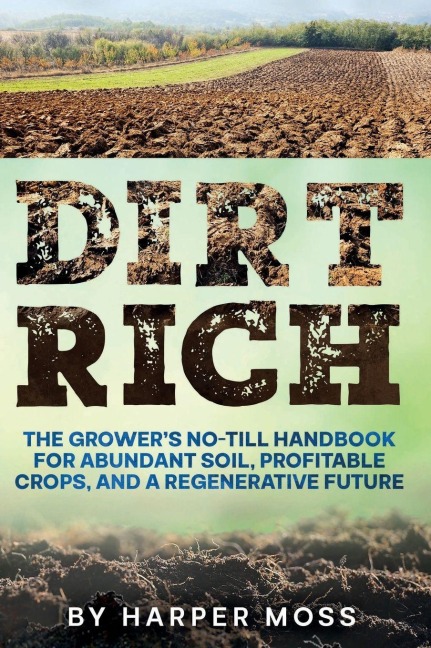 Dirt Rich: The Grower's No-Till Handbook for Abundant Soil, Profitable Crops, and a Regenerative Future