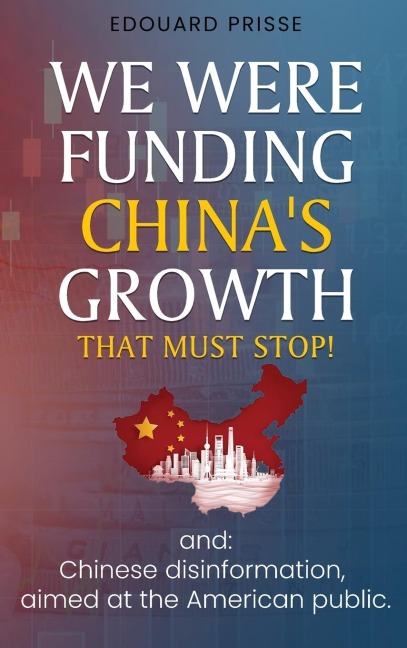 We Were Funding Chinas Growth That Must Stop!: And: Chinese Disinformation, Aimed at the American Public.