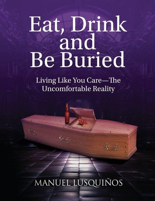 Eat, Drink and Be Buried: Living Like You Care-The Uncomfortable Reality
